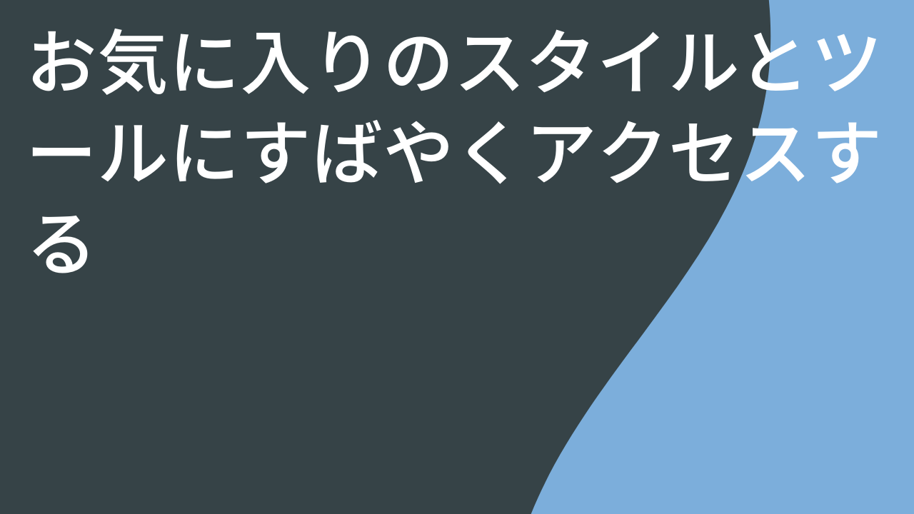 お気に入りのスタイルとツールにすばやくアクセスする