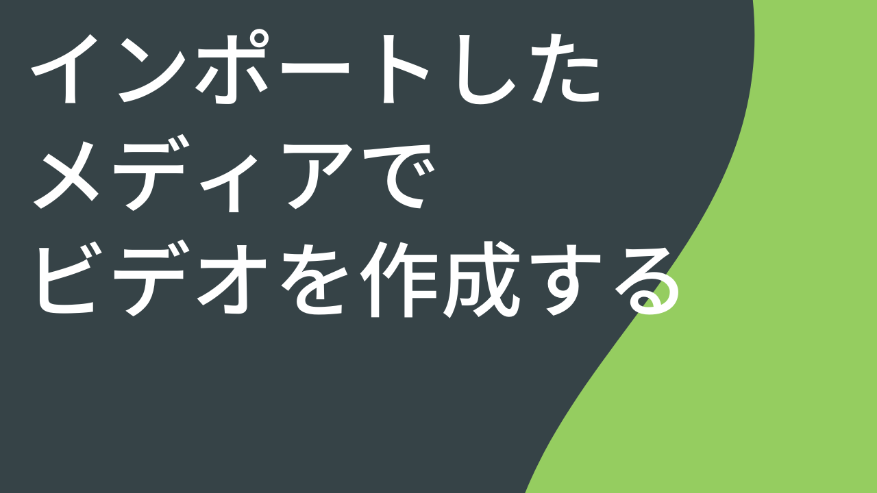 インポートしたメディアでビデオを作成する