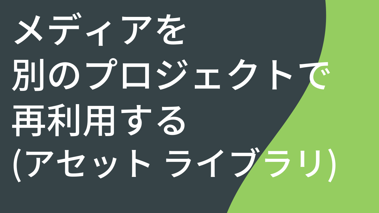 メディアを別のプロジェクトで再利用する (ライブラリ)