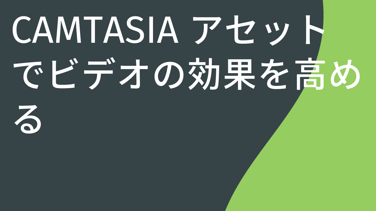 Camtasia アセットでビデオの効果を高める