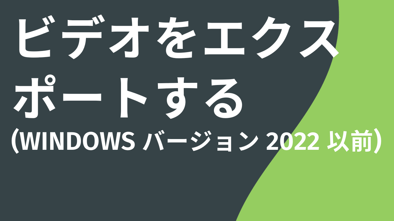 ビデオをエクスポートする (Windows バージョン 2022 以前)